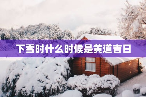 下雪时什么时候是黄道吉日