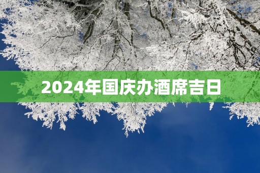2025年国庆办酒席吉日