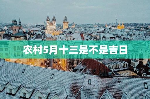 农村5月十三是不是吉日