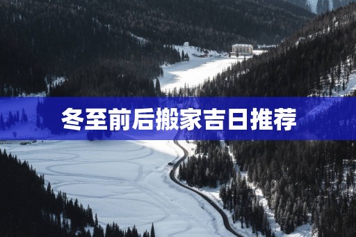 冬至前后搬家吉日推荐