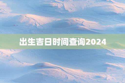 出生吉日时间查询2025