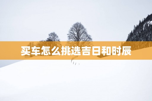 买车怎么挑选吉日和时辰