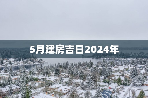 5月建房吉日2025年