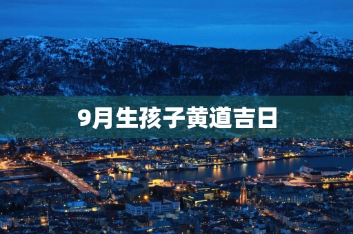 9月生孩子黄道吉日