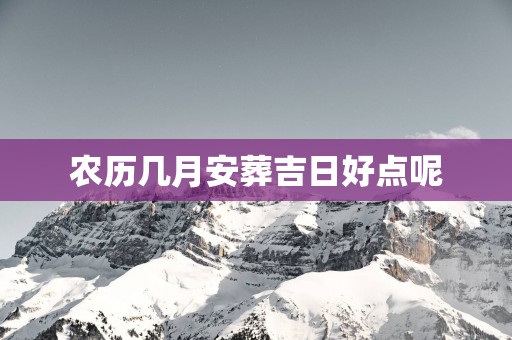 农历几月安葬吉日好点呢