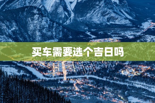 买车需要选个吉日吗