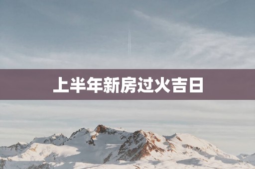 上半年新房过火吉日