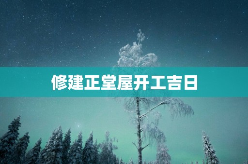 修建正堂屋开工吉日