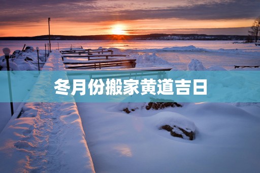 冬月份搬家黄道吉日