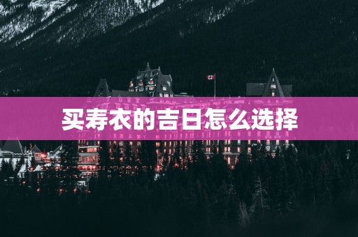 买寿衣的吉日怎么选择