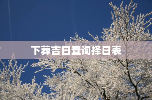 下葬吉日查询择日表