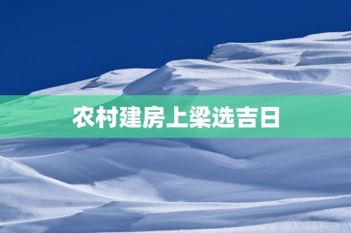 农村建房上梁选吉日