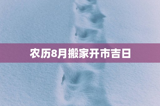 农历8月搬家开市吉日