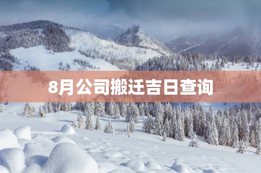 8月公司搬迁吉日查询