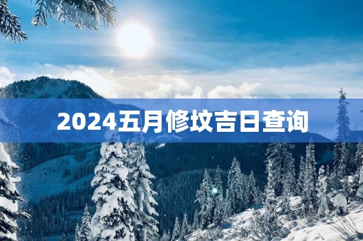 2025五月修坟吉日查询