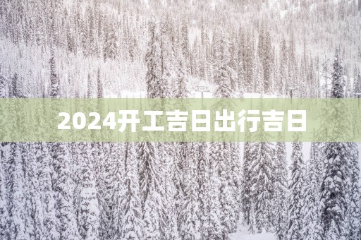 2025开工吉日出行吉日
