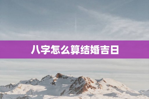 八字怎么算结婚吉日