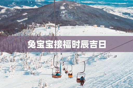 兔宝宝接福时辰吉日