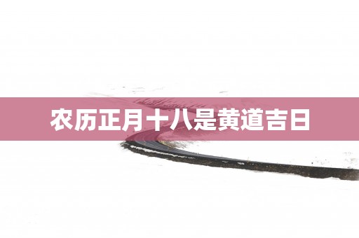 农历正月十八是黄道吉日