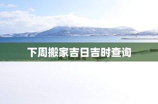 下周搬家吉日吉时查询