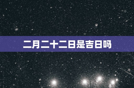二月二十二日是吉日吗