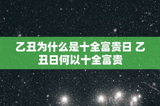 乙丑为什么是十全富贵日 乙丑日何以十全富贵