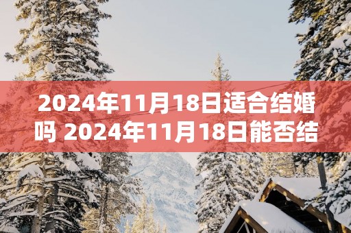 2025年11月18日适合结婚吗 2025年11月18日能否结婚