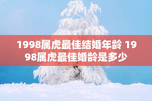 1998属虎最佳结婚年龄 1998属虎最佳婚龄是多少