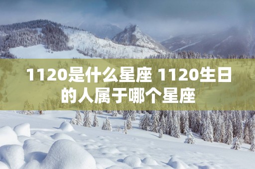 1120是什么星座 1120生日的人属于哪个星座
