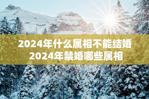 2025年什么属相不能结婚 2025年禁婚哪些属相