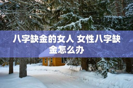 八字缺金的女人 女性八字缺金怎么办