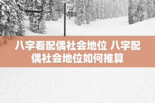 八字看配偶社会地位 八字配偶社会地位如何推算