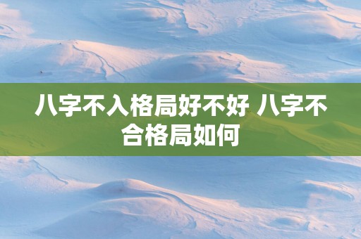 八字不入格局好不好 八字不合格局如何
