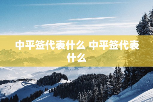 中平签代表什么 中平签代表什么