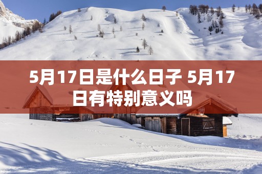 5月17日是什么日子 5月17日有特别意义吗