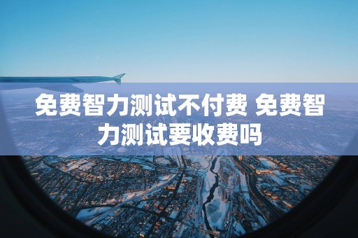 免费智力测试不付费 免费智力测试要收费吗