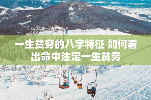 一生贫穷的八字特征 如何看出命中注定一生贫穷