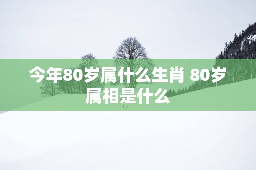 今年80岁属什么生肖 80岁属相是什么