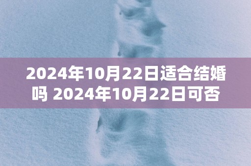 2025年10月22日适合结婚吗 2025年10月22日可否成婚