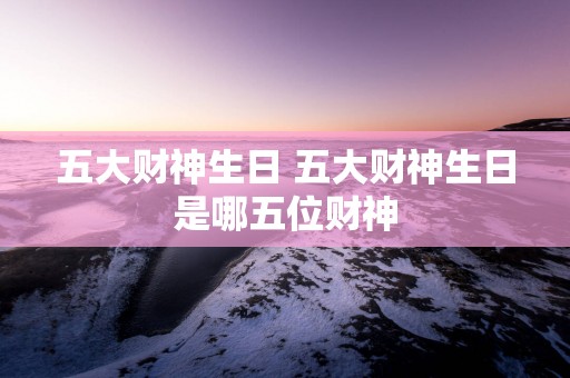 五大财神生日 五大财神生日是哪五位财神