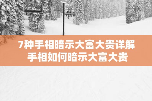 7种手相暗示大富大贵详解 手相如何暗示大富大贵