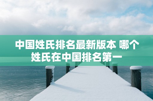 中国姓氏排名最新版本 哪个姓氏在中国排名第一