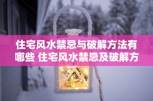 住宅风水禁忌与破解方法有哪些 住宅风水禁忌及破解方法