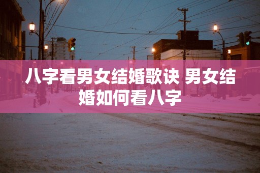 八字看男女结婚歌诀 男女结婚如何看八字