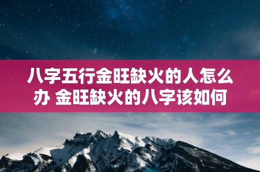 八字五行金旺缺火的人怎么办 金旺缺火的八字该如何调和