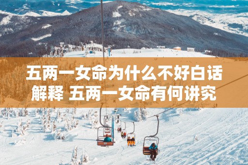 五两一女命为什么不好白话解释 五两一女命有何讲究