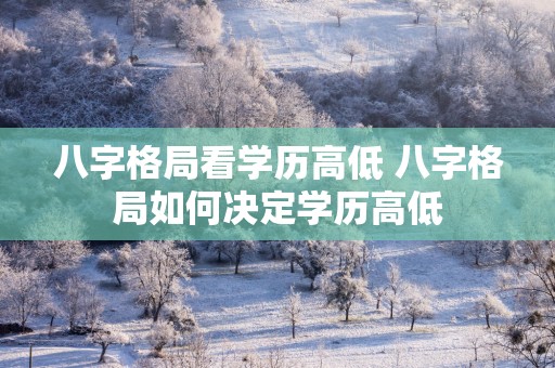 八字格局看学历高低 八字格局如何决定学历高低