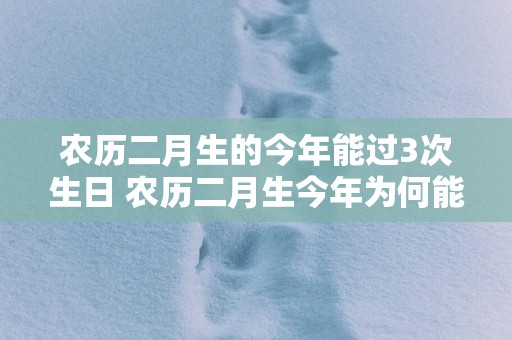 农历二月生的今年能过3次生日 农历二月生今年为何能过3次生日