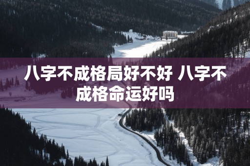 八字不成格局好不好 八字不成格命运好吗