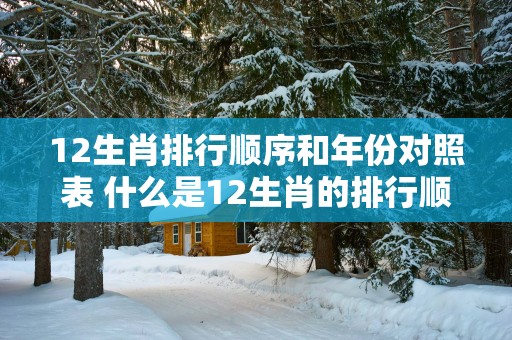 12生肖排行顺序和年份对照表 什么是12生肖的排行顺序和年份对照表